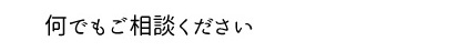 何でもご相談ください